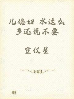 儿媳妇 水这么多还说不要